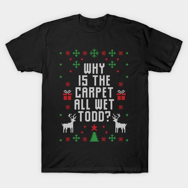 Why is the carpet all wet, Todd? Funny Ugly Christmas Sweater Christmas Gift T-Shirt by BadDesignCo